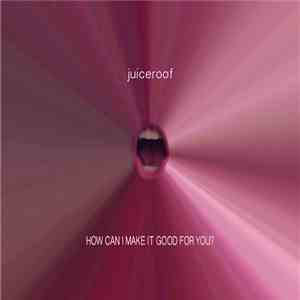 Juiceroof - How Can I Make It Good For You? download flac mp3