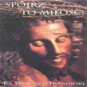 Ks. Wojciech Iwanowski - Spójrz - To Miłość! download flac mp3