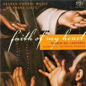 Gloriae Dei Cantores, Elizabeth C. Patterson - Faith Of My Heart (Sacred Choral Music Of Franz Liszt) download flac mp3