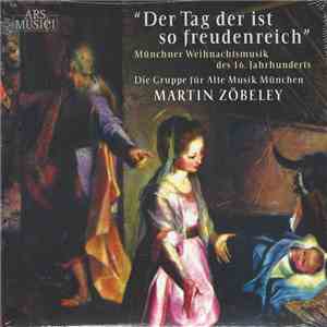 Die Gruppe Für Alte Musik München, Martin Zöbeley - Der Tag Der Ist So Freudenreich - Münchner Weihnachtsmusik Des 16. Jahrhunderts download flac mp3