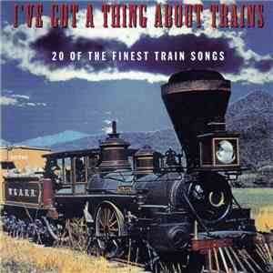 Famous Country Music Makers - I've Got A Thing About Trains: 20 Of The Finest Train Songs download flac mp3