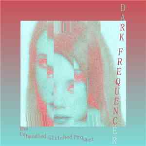 Dark Frequencer - The Unhandled Glitched Product download flac mp3