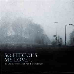 So Hideous, My Love... - To Clasp A Fallen Wish With Broken Fingers download flac mp3
