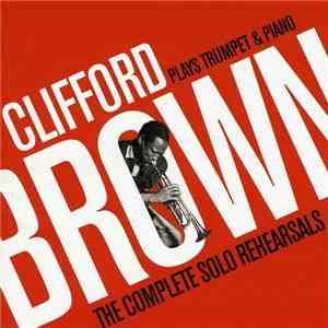 Clifford Brown - Plays Trumpet & Piano: The Complete Solo Rehearsals download flac mp3