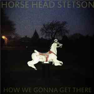 Horse Head Stetson - How We Gonna Get There ? download flac mp3