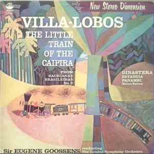 Villa-Lobos, Ginastera, Sir Eugene Goossens Conducting The London Symphony Orchestra - The Little Train Of The Caipira / Estancia - Panambi download flac mp3