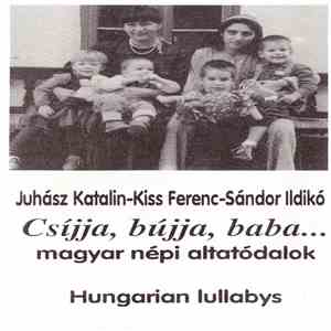Juhász Katalin, Kiss Ferenc, Sándor Ildikó - Csíjja, Bújja Baba... - Magyar Népi Altatódalok = Hungarian Lullabys download flac mp3
