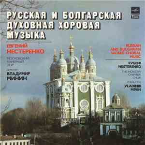 Московский Камерный Хор, Владимир Минин , Дирижер Евгений Нестеренко - Русская И Болгарская Духовная Хоровая Музыка · Russian And Bulgarian Sacred Choral Music download flac mp3