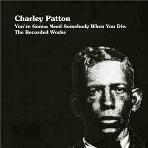 Charley Patton - You're Gonna Need Somebody When You Die: The Recorded Works download flac mp3