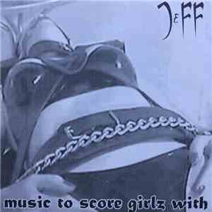 Jeff  - Music To Score Girlz With download flac mp3