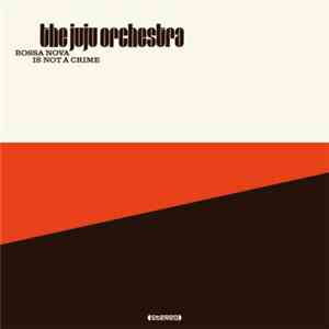 The Juju Orchestra - Bossa Nova Is Not A Crime download flac mp3