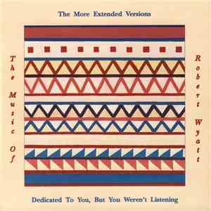 The More Extended Versions - Dedicated To You, But You Weren't Listening (The Music Of Robert Wyatt) download flac mp3