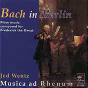 Musica Ad Rhenum, Jed Wentz - Bach In Berlin, Flute Music Composed For Frederick The Great download flac mp3