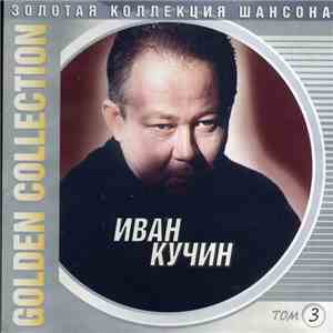 Иван Кучин - Золотая Коллекция Шансона. Golden Collection. Том 3 flac mp3 download