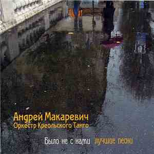 Андрей Макаревич И Оркестр Креольского Танго - Было Не С Нами download flac mp3