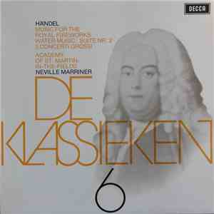 Georg Friedrich Händel - Academy Of St. Martin-in-the-Fields, Neville Marriner - De Klassieken 6 - Händel : Music For The Royal Fireworks, 2de Suite Uit Water Music, 3 Concerti Grossi download flac mp3