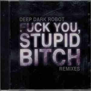 Deep Dark Robot - Fuck You, Stupid Bitch (Remixes) download flac mp3