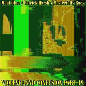 Meat Glue / Patrick Harsh / Masterfully Racy - Violence And Confusion P̶a̶r̶t̶19 download flac mp3
