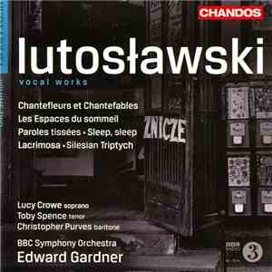 Lutosławski - Lucy Crowe, Toby Spence, Christopher Purves, BBC Symphony Orchestra, Edward Gardner - Vocal Works download flac mp3