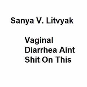 Sanya V. Litvyak - Vaginal Diarrhea Aint Shit On This download flac mp3