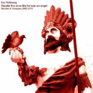 Ian Holloway - Handle This Wino Like He Was An Angel: Baubles & Gewgaws 2002 - 2008 download flac mp3
