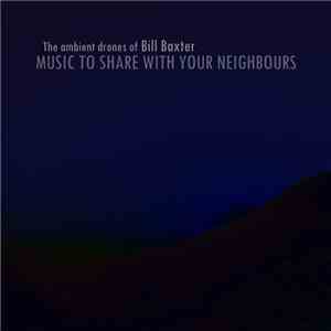 The Ambient Drones Of Bill Baxter - Music To Share With Your Neighbours download flac mp3