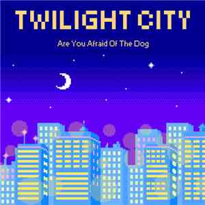 Are You Afraid Of The Dog - Twilight City download flac mp3