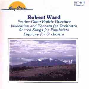 Robert Ward  - Festive Ode • Prairie Overture • Invocation And Toccata For Orchestra • Sacred Songs For Pantheists • Euphony For Orchestra download flac mp3